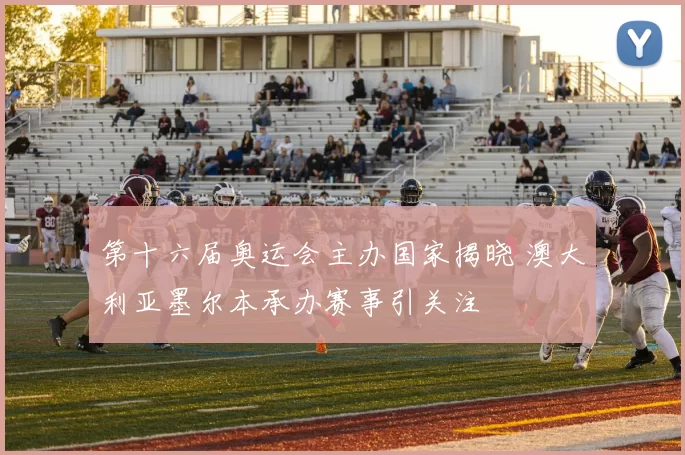 第十六届奥运会主办国家揭晓 澳大利亚墨尔本承办赛事引关注