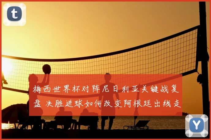 梅西世界杯对阵尼日利亚关键战复盘 决胜进球如何改变阿根廷出线走势