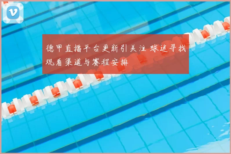 德甲直播平台更新引关注 球迷寻找观看渠道与赛程安排