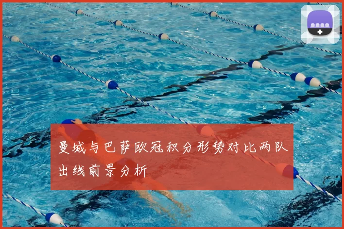 曼城与巴萨欧冠积分形势对比两队出线前景分析