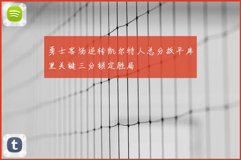 勇士客场逆转凯尔特人总分扳平库里关键三分锁定胜局