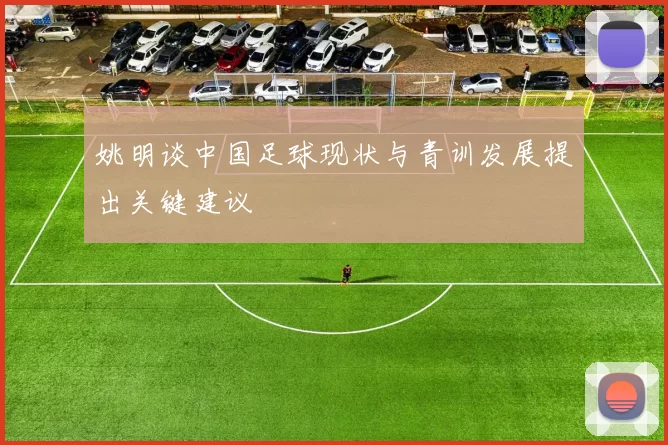 姚明谈中国足球现状与青训发展提出关键建议