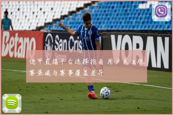 德甲直播平台选择指南 用户关注观赛渠道与赛事覆盖差异