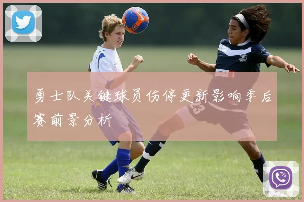 勇士队关键球员伤停更新影响季后赛前景分析