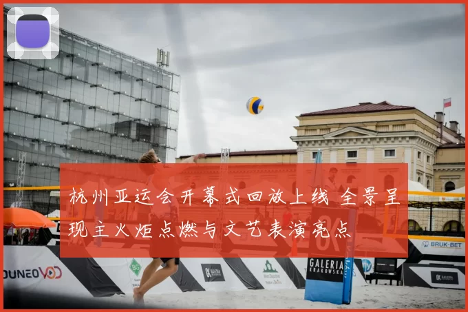 杭州亚运会开幕式回放上线 全景呈现主火炬点燃与文艺表演亮点