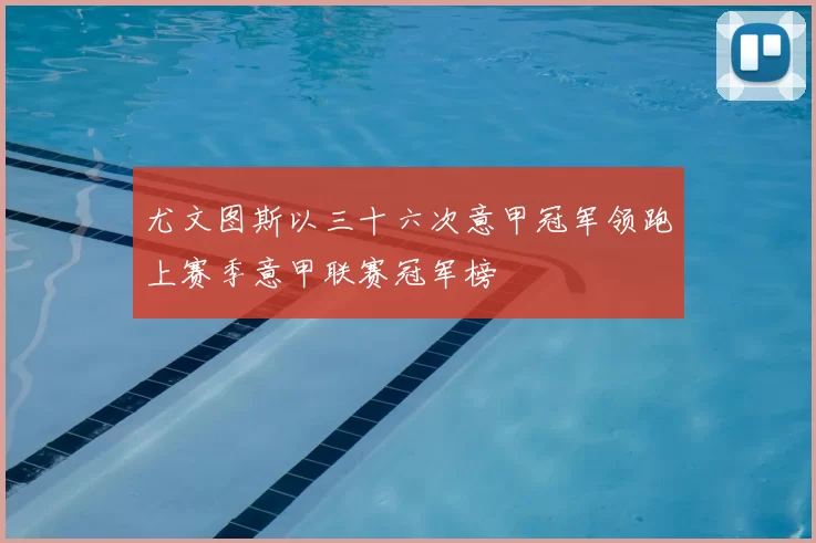 尤文图斯以三十六次意甲冠军领跑上赛季意甲联赛冠军榜