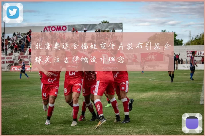 北京奥运会福娃宣传片发布引发全球关注吉祥物设计理念