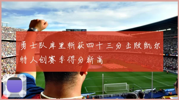 勇士队库里斩获四十三分击败凯尔特人创赛季得分新高