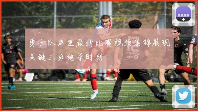 勇士队库里最新比赛视频集锦展现关键三分绝杀时刻