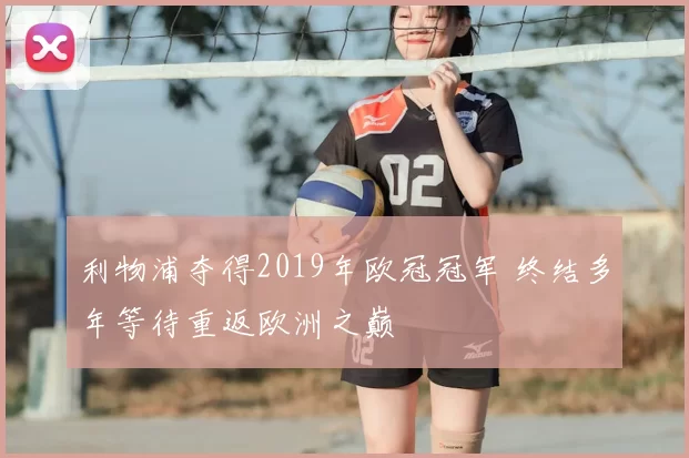 利物浦夺得2019年欧冠冠军 终结多年等待重返欧洲之巅