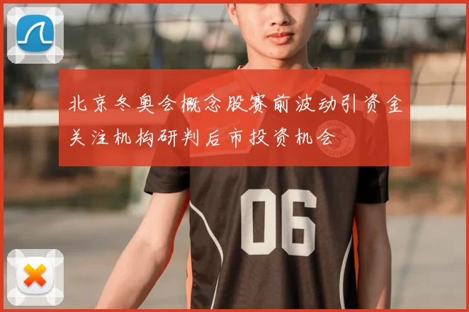 北京冬奥会概念股赛前波动引资金关注机构研判后市投资机会