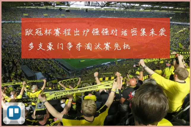 欧冠杯赛程出炉强强对话密集来袭 多支豪门争夺淘汰赛先机