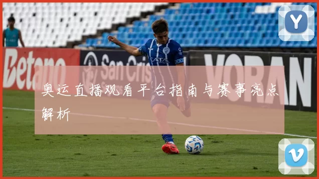 奥运直播观看平台指南与赛事亮点解析