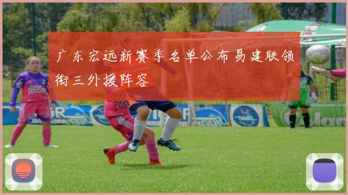 广东宏远新赛季名单公布易建联领衔三外援阵容