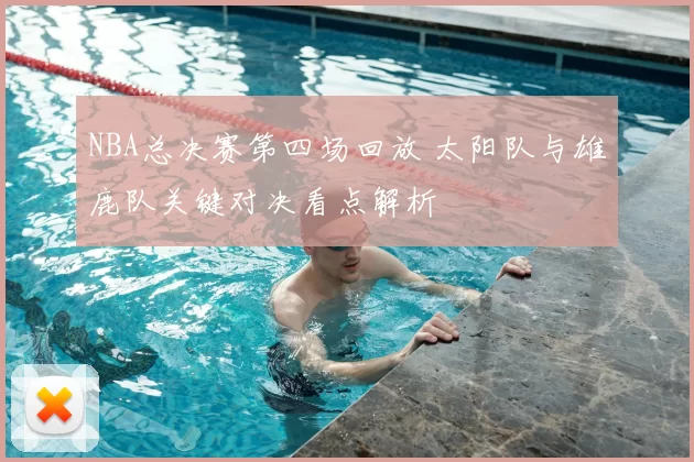 NBA总决赛第四场回放 太阳队与雄鹿队关键对决看点解析