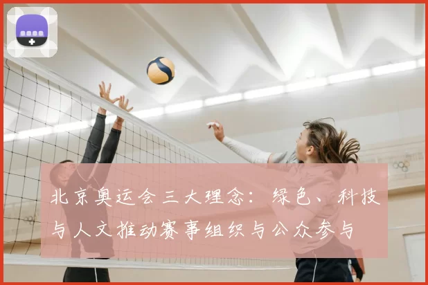 北京奥运会三大理念：绿色、科技与人文推动赛事组织与公众参与