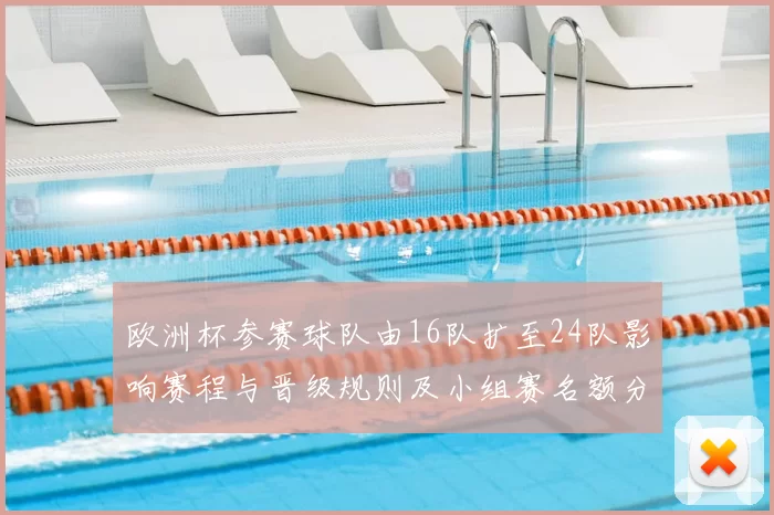 欧洲杯参赛球队由16队扩至24队影响赛程与晋级规则及小组赛名额分配