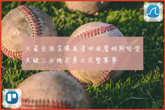 火箭全场录像高清回放詹姆斯哈登关键三分绝杀勇士完整赛事