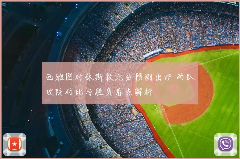 西雅图对休斯敦比分预测出炉 两队攻防对比与胜负看点解析