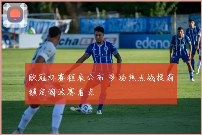 欧冠杯赛程表公布 多场焦点战提前锁定淘汰赛看点